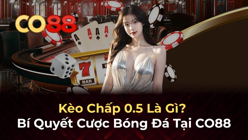 CO88 Kèo chấp 0,5 là gì - Hướng dẫn chi tiết cho bet thủ Việt