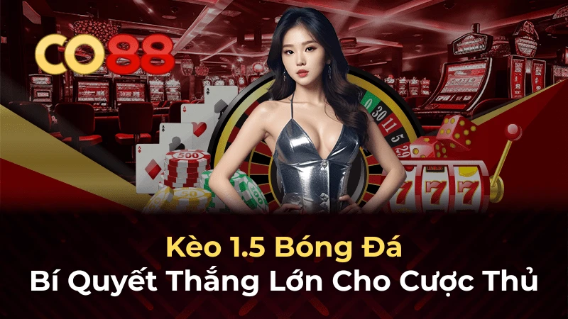 CO88 Kèo chấp 1.5 là gì? Hướng dẫn chi tiết cách chơi hiệu quả