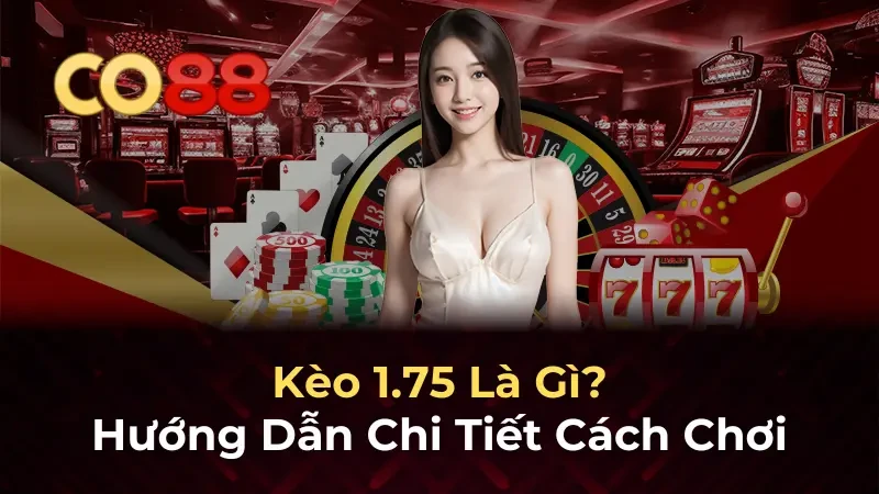 CO88 Kèo 1.75 là gì? Hướng dẫn toàn diện cách đọc kèo 1.75 cho người mới
