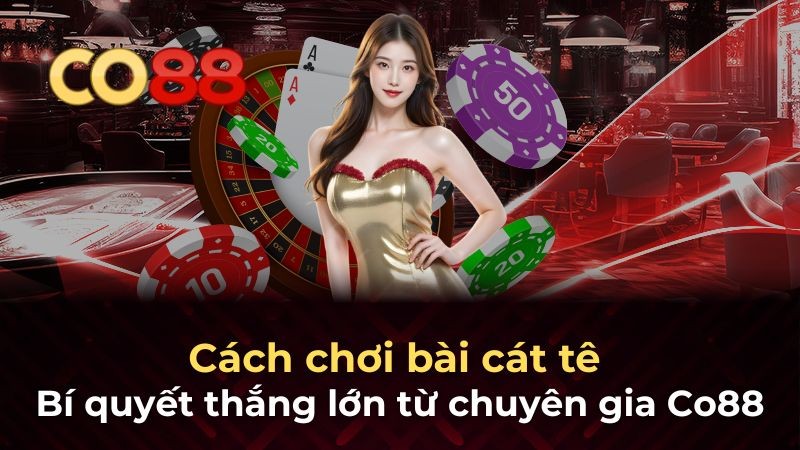 CO88 Cách chơi bài cát tê - Bí quyết thắng lớn từ chuyên gia Co88