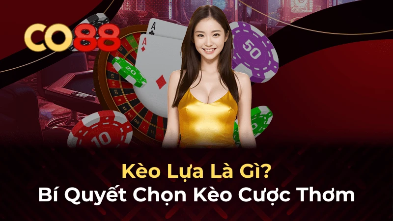 CO88 Kèo lựa là gì và cách chọn kèo thơm hiệu quả nhất